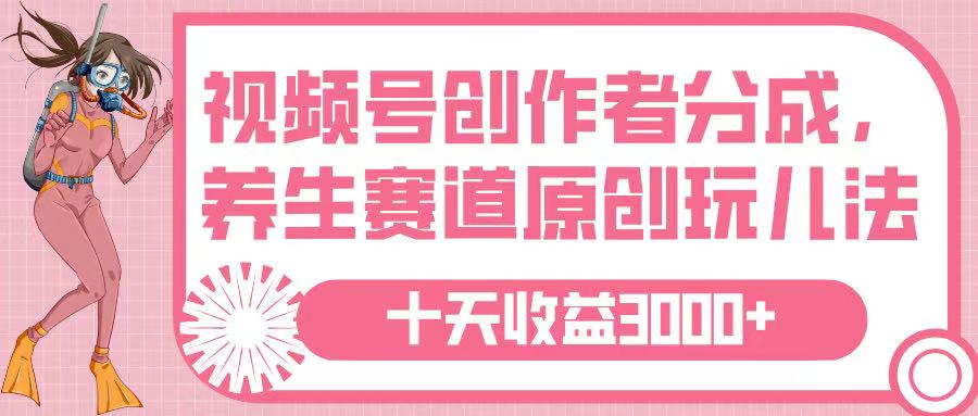 视频号创作者分成，养生赛道原创玩儿法，十条收益 3000➕爱优网赚-网创项目资源站-副业项目-创业项目-搞钱项目爱优网赚