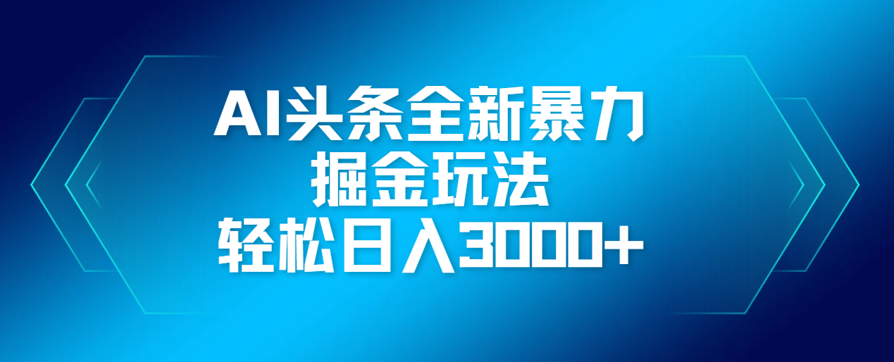 AI头条全新暴利掘金玩法，轻松生产爆文，可矩阵操作，日入3000+爱优网赚-网创项目资源站-副业项目-创业项目-搞钱项目爱优网赚