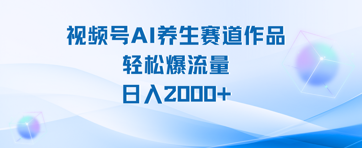 视频号AI养生赛道玩法，轻松爆流量，日入2000+爱优网赚-网创项目资源站-副业项目-创业项目-搞钱项目爱优网赚