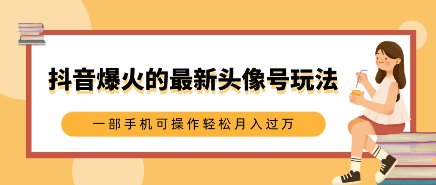 抖音爆火的最新头像号玩法，适合0基础小白，一部手机可操作轻松月入过万爱优网赚-网创项目资源站-副业项目-创业项目-搞钱项目爱优网赚