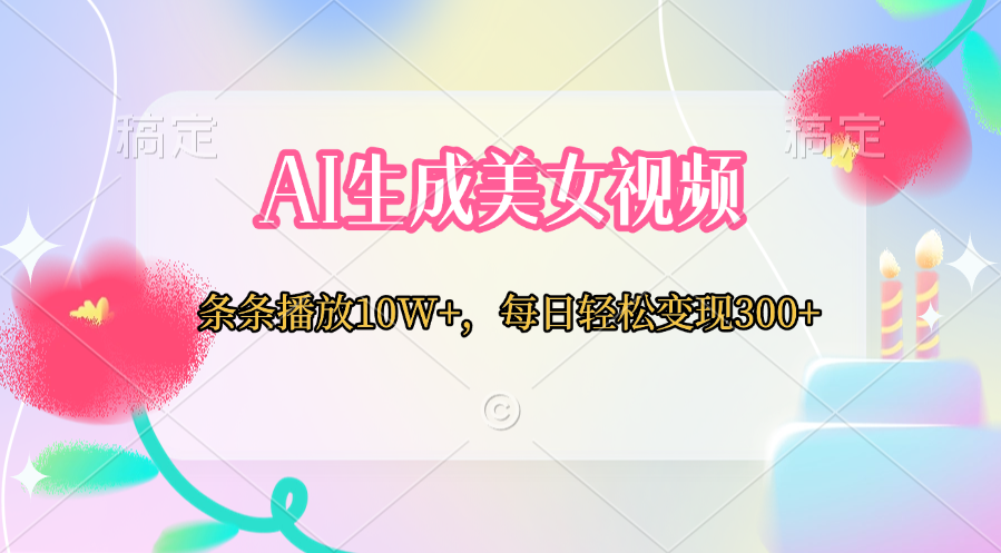 AI生成美女视频  条条播放10W+，每日轻松变现300+爱优网赚-网创项目资源站-副业项目-创业项目-搞钱项目爱优网赚
