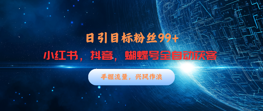 小红书，抖音，蝴蝶号三大平台全自动精准引流获客，每天吸引目标客户99+爱优网赚-网创项目资源站-副业项目-创业项目-搞钱项目爱优网赚