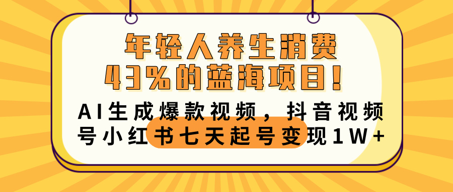 年轻人养生消费43%的蓝海项目！AI生成爆款视频，抖音视频号小红书七天起号变现10000+爱优网赚-网创项目资源站-副业项目-创业项目-搞钱项目爱优网赚