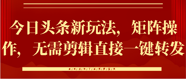 今日头条新玩法，矩阵操作，无需剪辑直接一键转发爱优网赚-网创项目资源站-副业项目-创业项目-搞钱项目爱优网赚