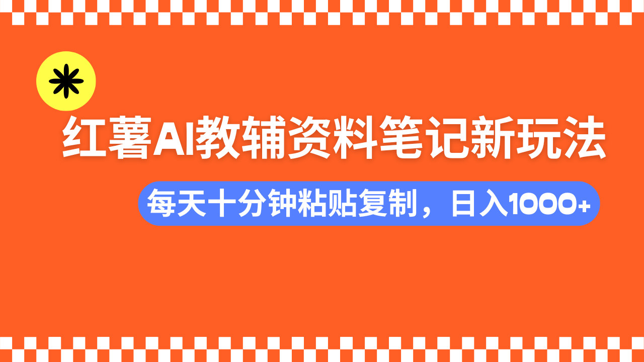 小红书AI教辅资料笔记新玩法，0门槛，可批量可复制，一天十分钟发笔记轻松日入1000+爱优网赚-网创项目资源站-副业项目-创业项目-搞钱项目爱优网赚