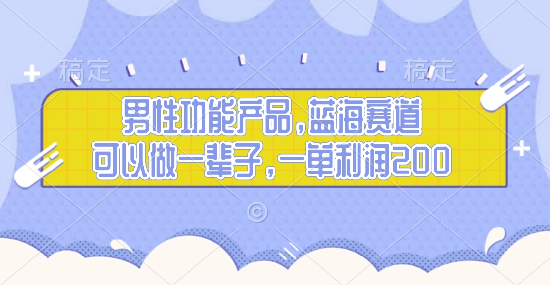 男性功能产品，蓝海赛道，可以做一辈子，一单利润200爱优网赚-网创项目资源站-副业项目-创业项目-搞钱项目爱优网赚
