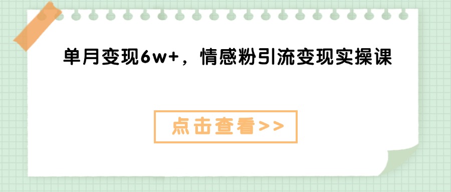 单月变现6w+，情感粉引流变现实操课爱优网赚-网创项目资源站-副业项目-创业项目-搞钱项目爱优网赚
