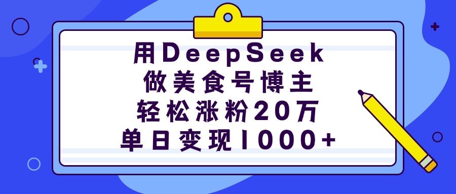 用DeepSeek做美食号博主，轻松涨粉20万，单日变现1000+爱优网赚-网创项目资源站-副业项目-创业项目-搞钱项目爱优网赚