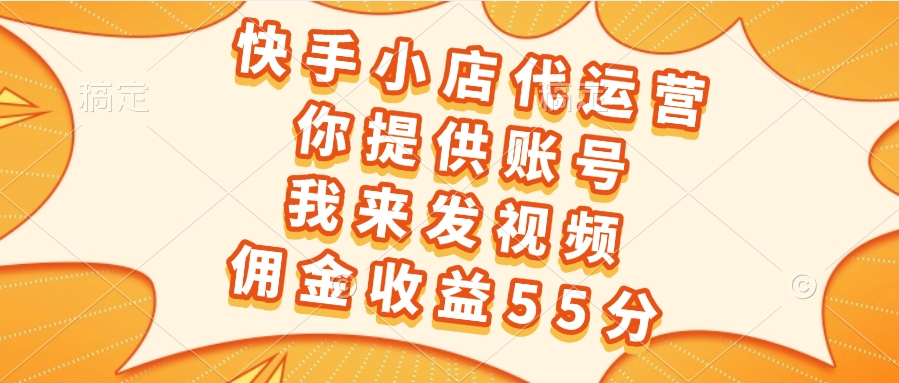 快手小店代运营，你提供账号，我来发视频，佣金收益55分爱优网赚-网创项目资源站-副业项目-创业项目-搞钱项目爱优网赚