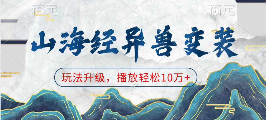 山海经异兽变装，玩法升级，播放轻松10万+爱优网赚-网创项目资源站-副业项目-创业项目-搞钱项目爱优网赚