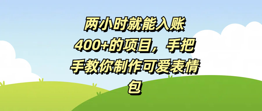 两小时就能入账400+的项目，手把手教你制作可爱表情包爱优网赚-网创项目资源站-副业项目-创业项目-搞钱项目爱优网赚