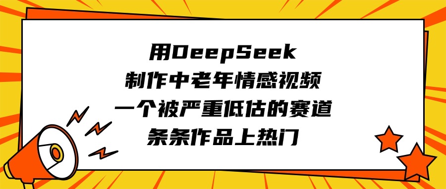 用DeepSeek制作中老年情感视频，一个被严重低估的赛道，条条作品上热门爱优网赚-网创项目资源站-副业项目-创业项目-搞钱项目爱优网赚