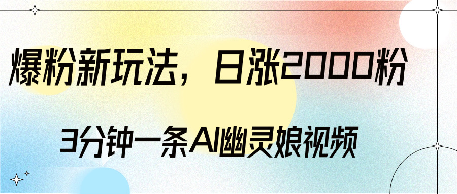 爆粉新玩法，3分钟一条AI幽灵娘视频，日涨2000粉丝，多种变现方式爱优网赚-网创项目资源站-副业项目-创业项目-搞钱项目爱优网赚