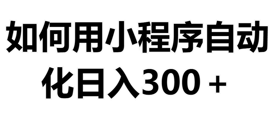 如何用小程序构建自动化日入300+（附操作手册+数据源清单）爱优网赚-网创项目资源站-副业项目-创业项目-搞钱项目爱优网赚