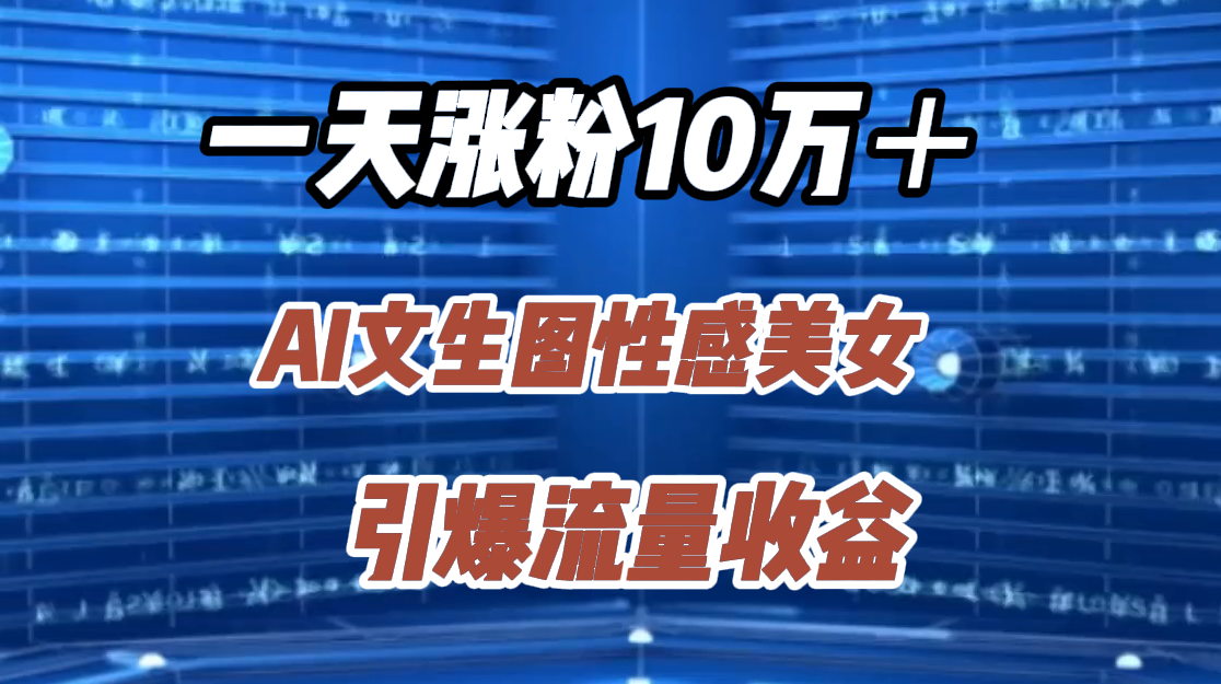 图片[1]爱优网赚-网创项目资源站-副业项目-创业项目-搞钱项目一天涨粉10万＋，AI文生图性感美女，引爆流量收益爱优网赚-网创项目资源站-副业项目-创业项目-搞钱项目爱优网赚