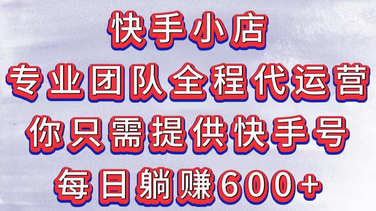 快手小店，专业团队全程代运营，你只需提供快手号，每日躺赚600+爱优网赚-网创项目资源站-副业项目-创业项目-搞钱项目爱优网赚
