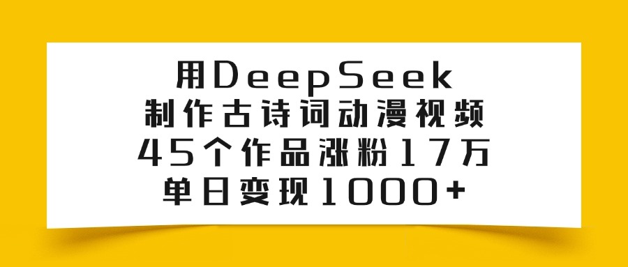 用DeepSeek制作古诗词动漫视频，45个作品涨粉17万，单日变现1000+爱优网赚-网创项目资源站-副业项目-创业项目-搞钱项目爱优网赚