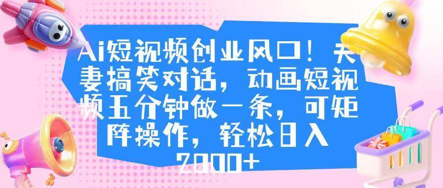 Ai短视频创业风口！夫妻搞笑对话，动画短视频五分钟做一条，可矩阵操作，轻松日入 2000+爱优网赚-网创项目资源站-副业项目-创业项目-搞钱项目爱优网赚