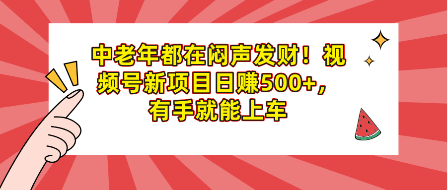 中老年都在闷声发财！视频号新项目日赚500+，有手就能上车爱优网赚-网创项目资源站-副业项目-创业项目-搞钱项目爱优网赚
