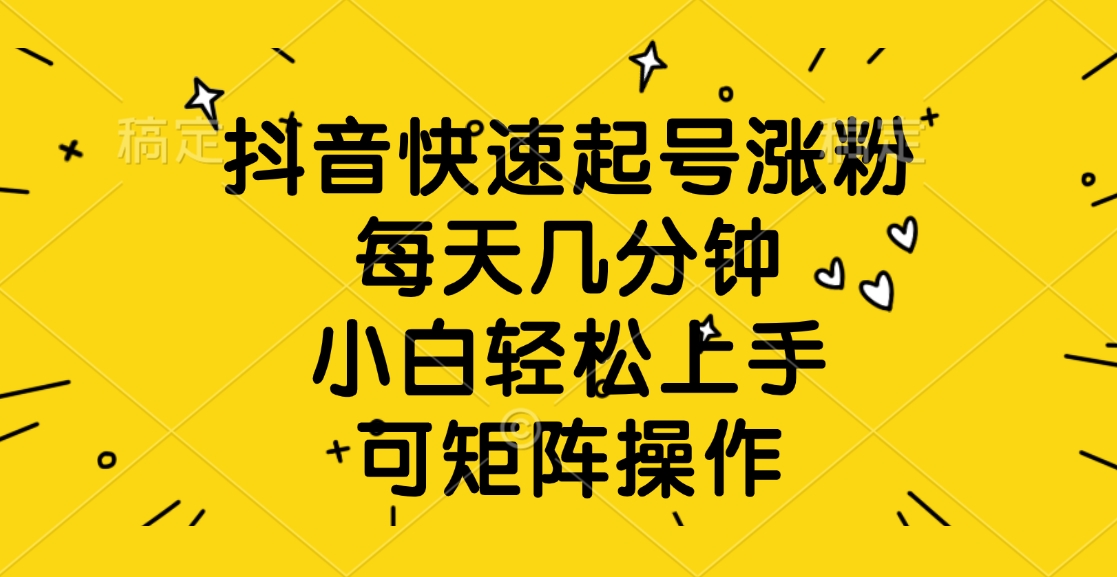 抖音快速起号涨粉，每天几分钟，小白轻松上手、可矩阵操作爱优网赚-网创项目资源站-副业项目-创业项目-搞钱项目爱优网赚