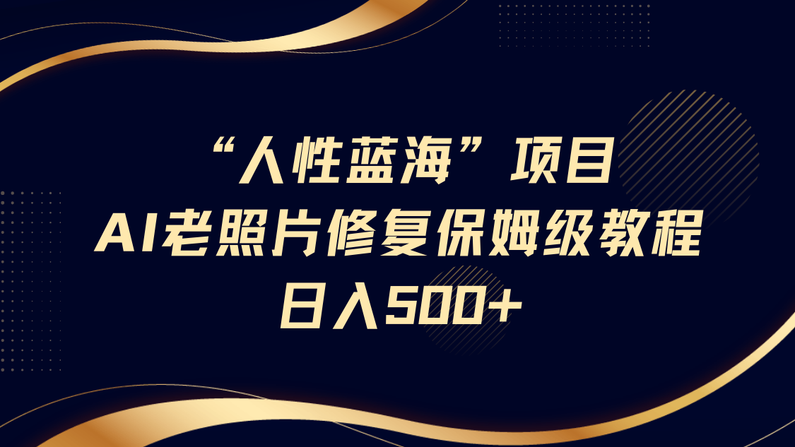 人性蓝海，AI老照片修复项目保姆级教程，长期复购，轻松日入500+爱优网赚-网创项目资源站-副业项目-创业项目-搞钱项目爱优网赚