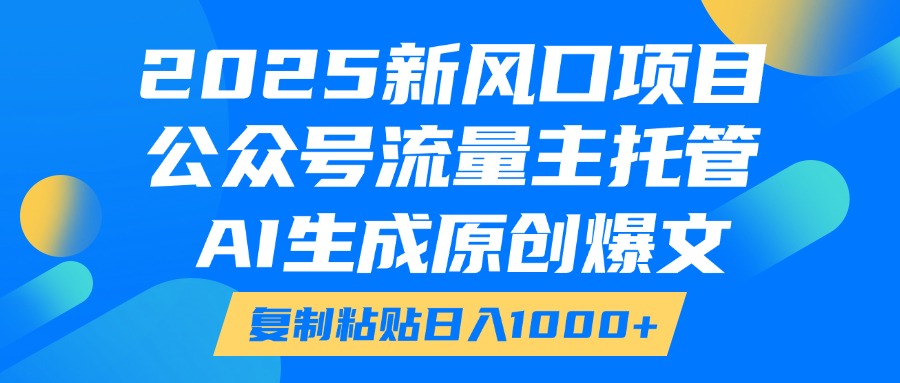 2025新风口项目，公众号流量主托管，AI生成原创爆文，复制粘贴日入1000+爱优网赚-网创项目资源站-副业项目-创业项目-搞钱项目爱优网赚