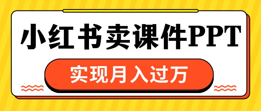 小红书卖课件ppt，实现月入过万爱优网赚-网创项目资源站-副业项目-创业项目-搞钱项目爱优网赚