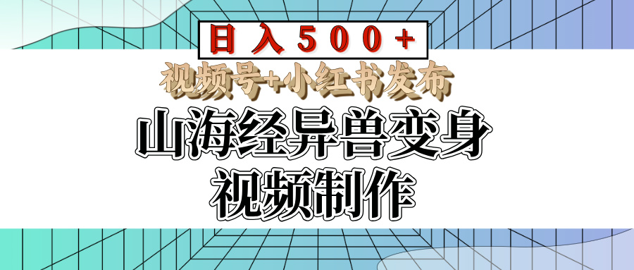 山海经异兽变身视频制作，日入500+，视频号+小红书发布爱优网赚-网创项目资源站-副业项目-创业项目-搞钱项目爱优网赚