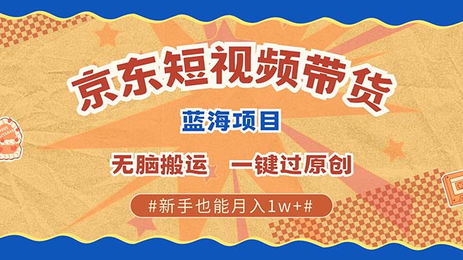京东短视频带货 2025新风口 批量搬运 单号月入过万 上不封顶爱优网赚-网创项目资源站-副业项目-创业项目-搞钱项目爱优网赚