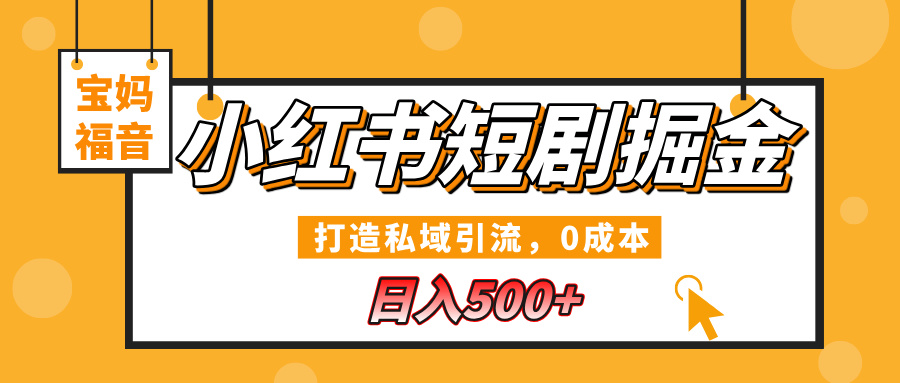 小红书短剧掘金，打造私域引流，0成本，宝妈福音日入500+爱优网赚-网创项目资源站-副业项目-创业项目-搞钱项目爱优网赚