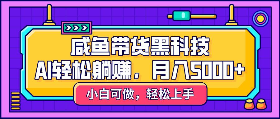咸鱼带货黑科技，AI轻松躺赚，稳定月入5000+爱优网赚-网创项目资源站-副业项目-创业项目-搞钱项目爱优网赚