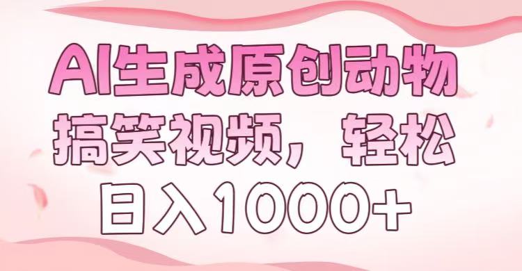 AI生成原创动物搞笑视频，轻松日入1000+爱优网赚-网创项目资源站-副业项目-创业项目-搞钱项目爱优网赚