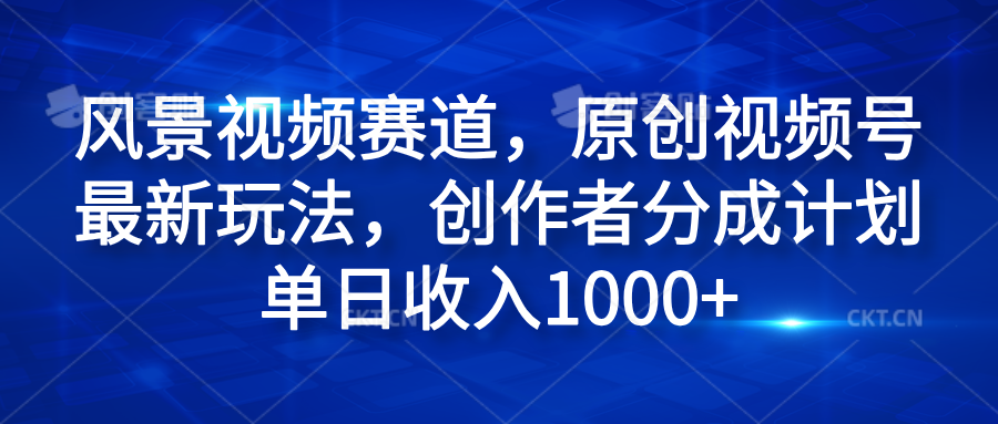 图片[1]爱优网赚-网创项目资源站-副业项目-创业项目-搞钱项目风景视频赛道，原创视频号最新玩法，创作者分成计划单日收入1000+爱优网赚-网创项目资源站-副业项目-创业项目-搞钱项目爱优网赚