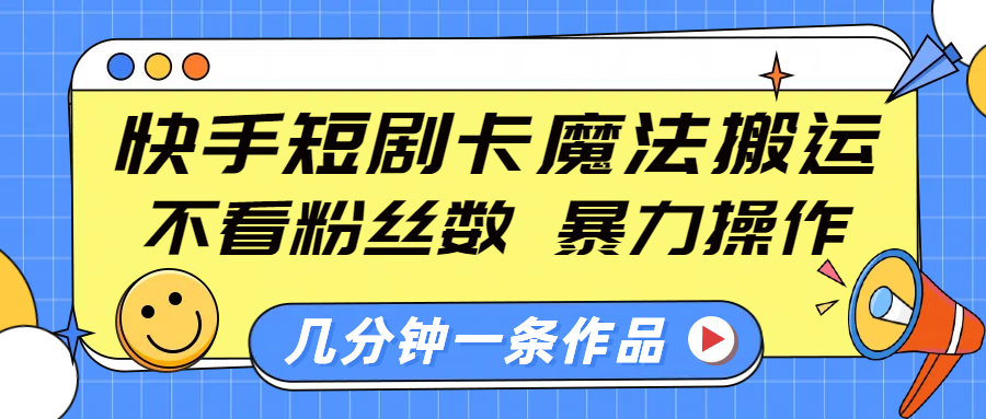 快手短剧卡魔法搬运，不看粉丝数，暴力操作，几分钟一条作品，小白也能快速上手！爱优网赚-网创项目资源站-副业项目-创业项目-搞钱项目爱优网赚