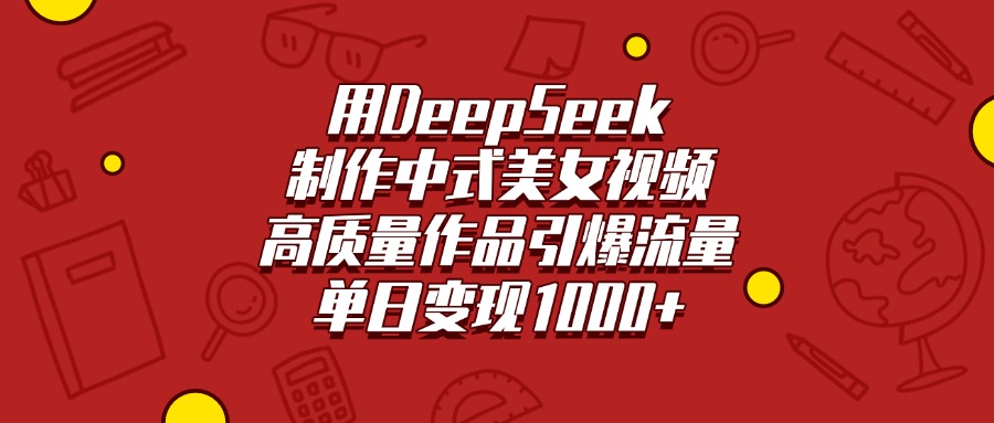 用DeepSeek制作中式美女视频，高质量作品引爆流量，单日变现1000+爱优网赚-网创项目资源站-副业项目-创业项目-搞钱项目爱优网赚