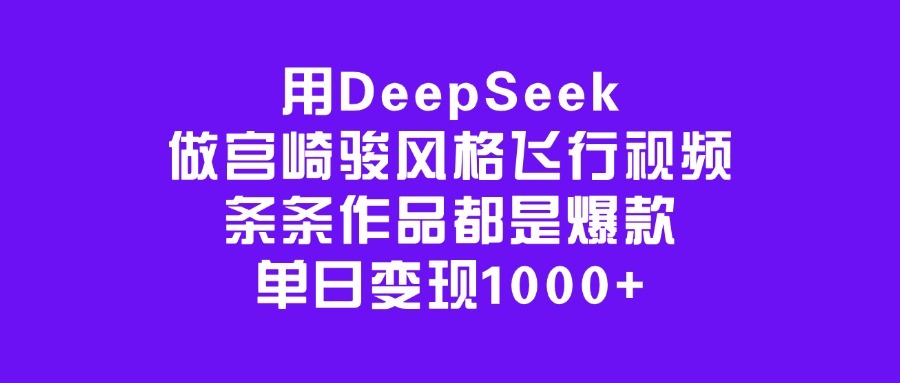 用DeepSeek做宫崎骏风格飞行视频，条条作品都是爆款，单日变现1000+爱优网赚-网创项目资源站-副业项目-创业项目-搞钱项目爱优网赚