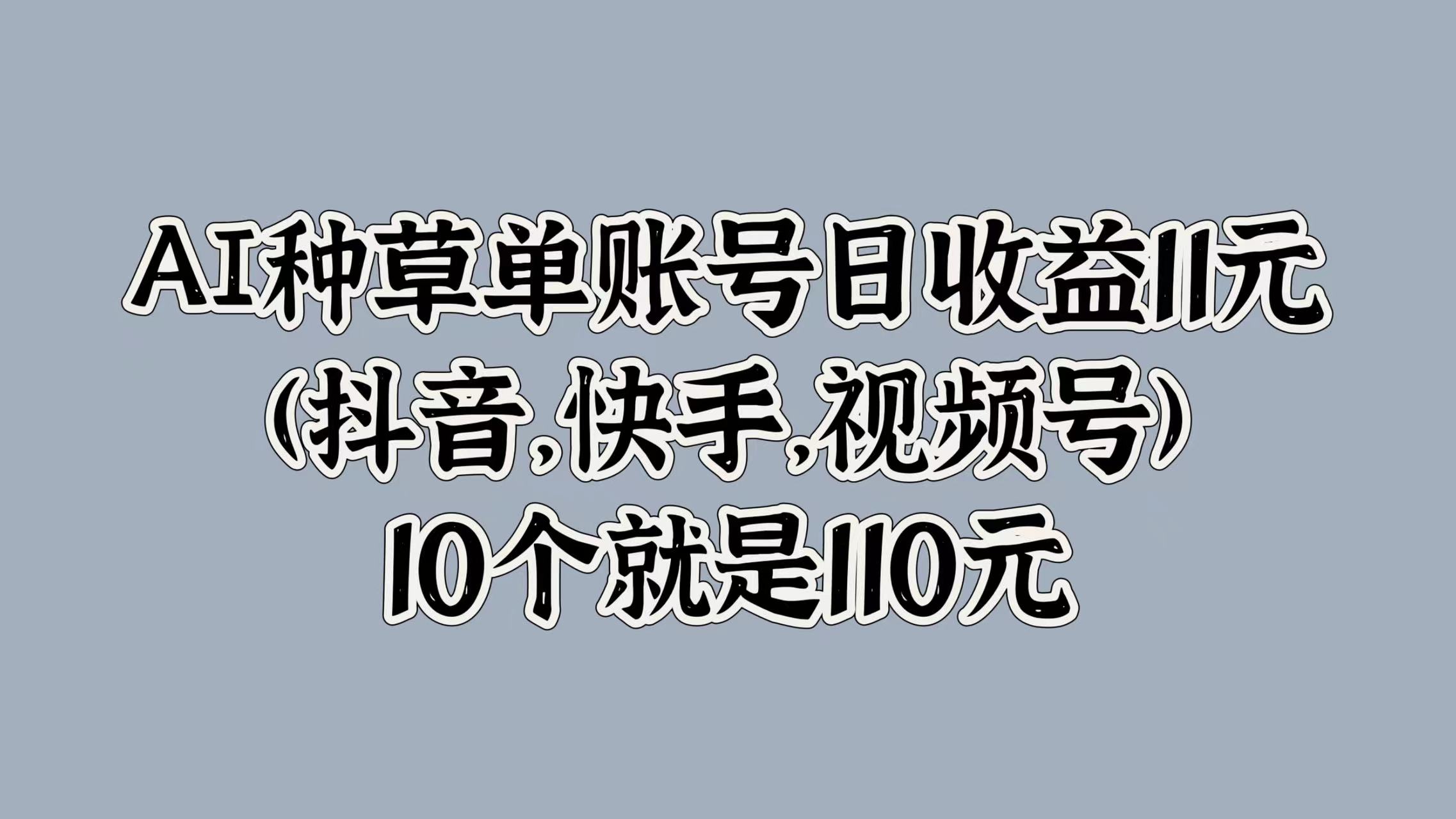 图片[1]爱优网赚-网创项目资源站-副业项目-创业项目-搞钱项目AI种草单账号日收益11元(抖音，快手，视频号)，10个就是110元爱优网赚-网创项目资源站-副业项目-创业项目-搞钱项目爱优网赚