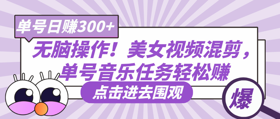 无脑操作！美女视频混剪，单号音乐任务轻松日赚300+爱优网赚-网创项目资源站-副业项目-创业项目-搞钱项目爱优网赚