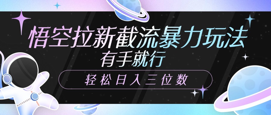 悟空拉新截流暴力玩法，有手就行，轻松日入三位数爱优网赚-网创项目资源站-副业项目-创业项目-搞钱项目爱优网赚