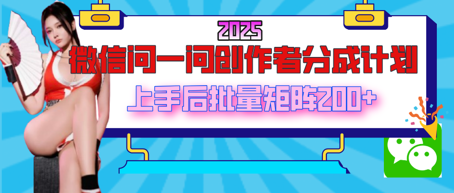 2025最新微信问一问创作者分成计划，上手后批量矩阵日入200+爱优网赚-网创项目资源站-副业项目-创业项目-搞钱项目爱优网赚