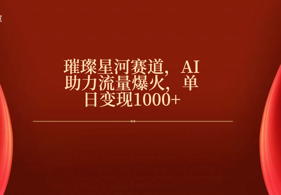 璀璨星河赛道，AI助力流量爆火，单日变现1000+爱优网赚-网创项目资源站-副业项目-创业项目-搞钱项目爱优网赚