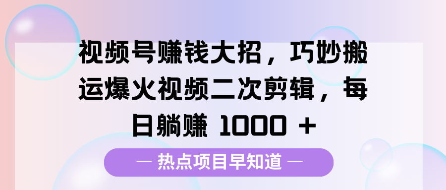 视频号赚钱大招，巧妙搬运爆火视频二次剪辑，每日躺赚 1000 +爱优网赚-网创项目资源站-副业项目-创业项目-搞钱项目爱优网赚