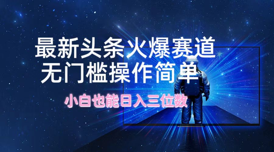 图片[1]爱优网赚-网创项目资源站-副业项目-创业项目-搞钱项目最新头条火爆赛道，无门槛操作简单，小白也能日入三位数爱优网赚-网创项目资源站-副业项目-创业项目-搞钱项目爱优网赚