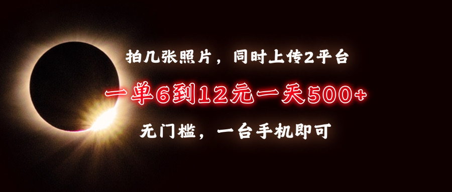 拍几张照片，同时上传2平台，一单6到12元，一天轻松500+，无门槛，一台手机即可爱优网赚-网创项目资源站-副业项目-创业项目-搞钱项目爱优网赚
