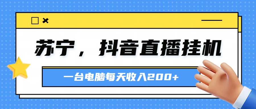 图片[1]爱优网赚-网创项目资源站-副业项目-创业项目-搞钱项目苏宁，抖音直播挂机，正规渠道一台电脑每天4-5小时收益200元爱优网赚-网创项目资源站-副业项目-创业项目-搞钱项目爱优网赚