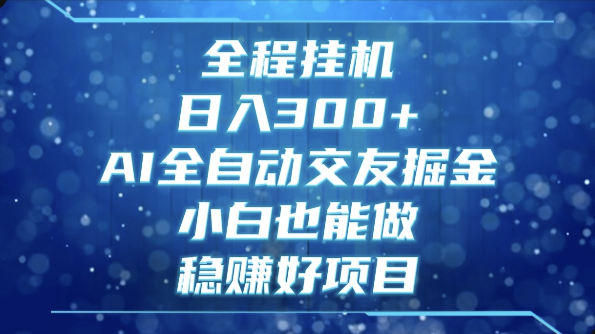 全程挂机，日入300+，AI全自动交友掘金，小白也能做，稳赚好项目爱优网赚-网创项目资源站-副业项目-创业项目-搞钱项目爱优网赚