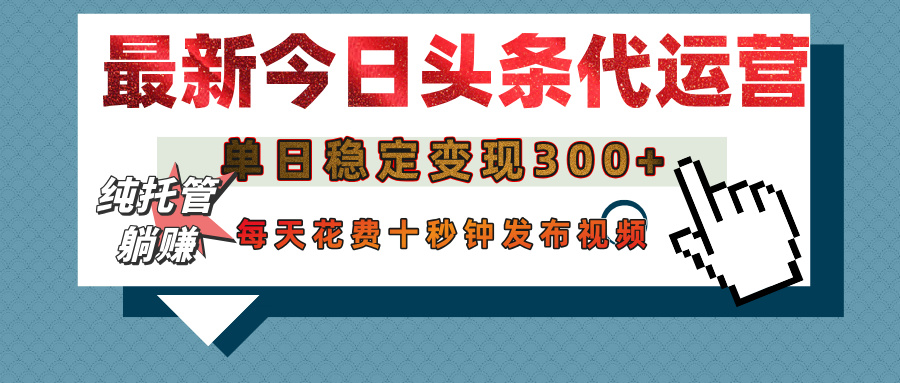 今日头条代运营托管，单日稳定变现300+，无需自己运营，每天花费十秒钟发布视频爱优网赚-网创项目资源站-副业项目-创业项目-搞钱项目爱优网赚
