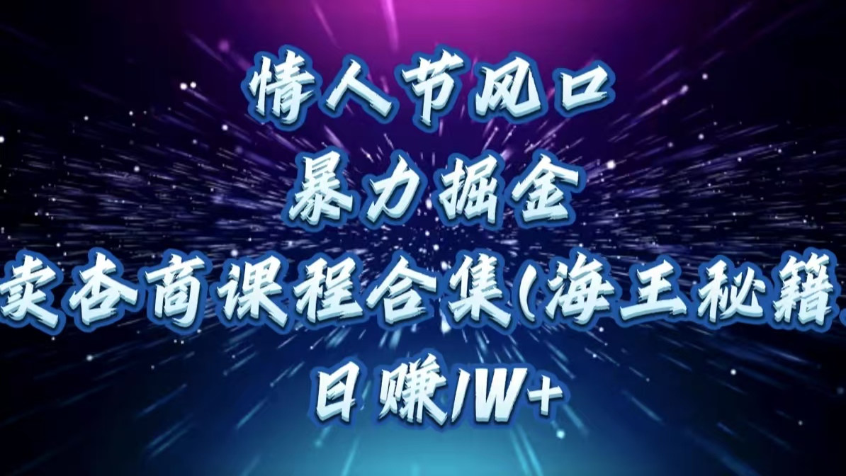 情人节风口，暴力掘金！卖杏商课程合集(海王秘籍)，日赚1W+爱优网赚-网创项目资源站-副业项目-创业项目-搞钱项目爱优网赚