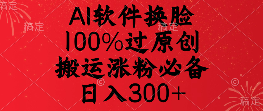 AI软件换脸，100%过原创，搬运涨粉必备，日入300+爱优网赚-网创项目资源站-副业项目-创业项目-搞钱项目爱优网赚