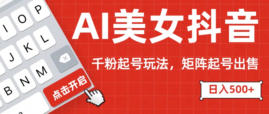 AI美女抖音千粉起号玩法，日入500+多种变现方式，可批量矩阵起号出售！爱优网赚-网创项目资源站-副业项目-创业项目-搞钱项目爱优网赚
